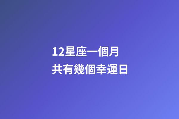 12星座一個月共有幾個幸運日-第1張-星座運勢-玄機派