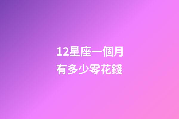 12星座一個月有多少零花錢
