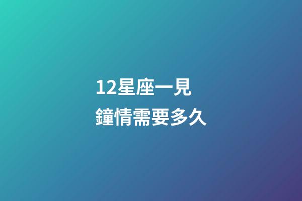 12星座一見鐘情需要多久-第1張-星座運勢-玄機派