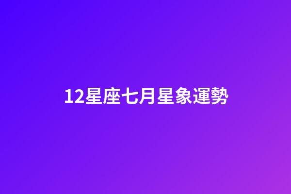 12星座七月星象運勢-第1張-星座運勢-玄機派