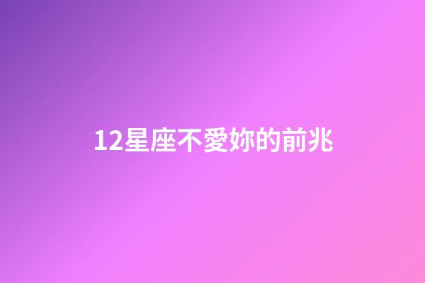 12星座不愛妳的前兆-第1張-星座運(yùn)勢-玄機(jī)派
