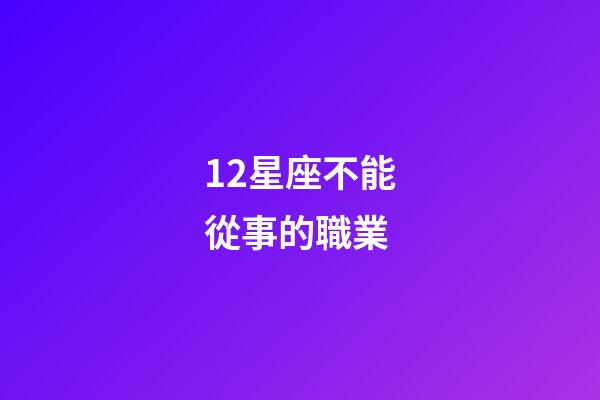 12星座不能從事的職業-第1張-星座運勢-玄機派