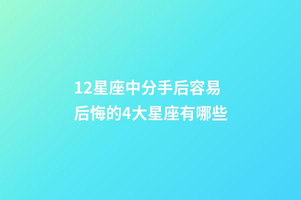 12星座中分手后容易后悔的4大星座有哪些-第1張-星座運勢-玄機派