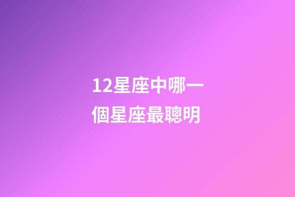 12星座中哪一個星座最聰明-第1張-星座運勢-玄機派