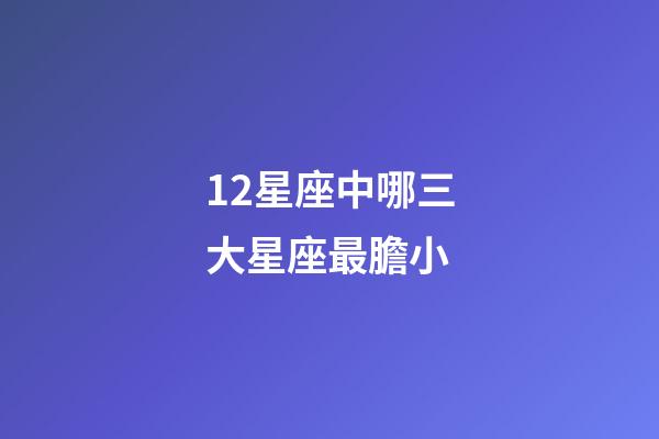 12星座中哪三大星座最膽小-第1張-星座運勢-玄機派