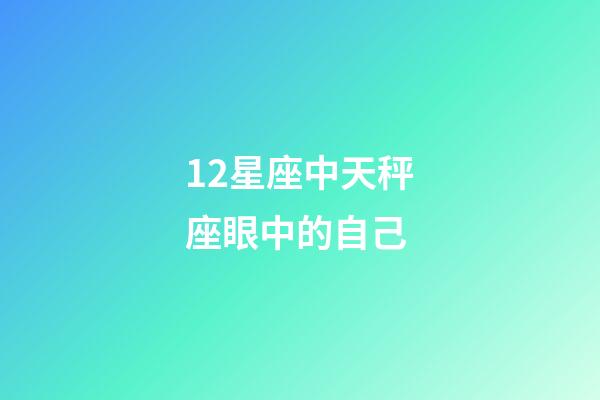 12星座中天秤座眼中的自己-第1張-星座運勢-玄機派