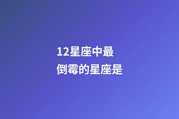 12星座中最倒霉的星座是-第1張-星座運勢-玄機派