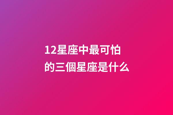 12星座中最可怕的三個星座是什么-第1張-星座運勢-玄機派