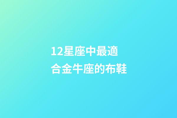 12星座中最適合金牛座的布鞋-第1張-星座運勢-玄機派