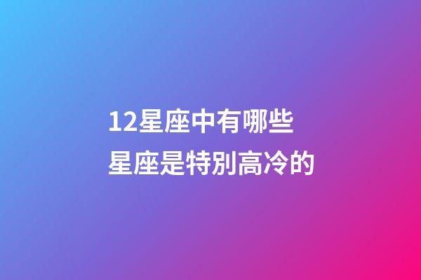 12星座中有哪些星座是特別高冷的-第1張-星座運勢-玄機派