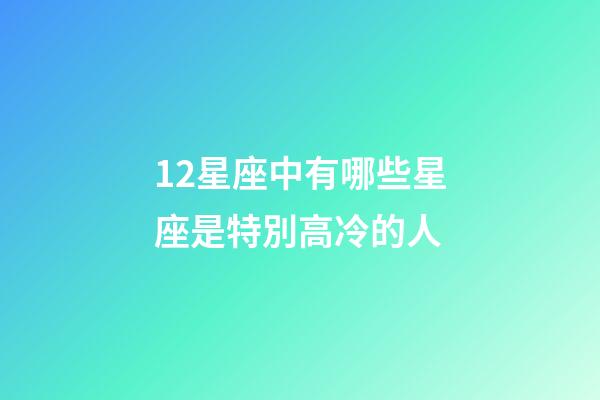 12星座中有哪些星座是特別高冷的人-第1張-星座運勢-玄機派