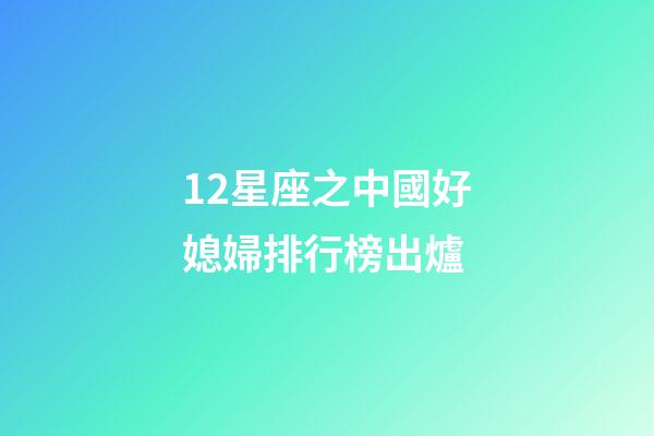 12星座之中國好媳婦排行榜出爐-第1張-星座運勢-玄機派
