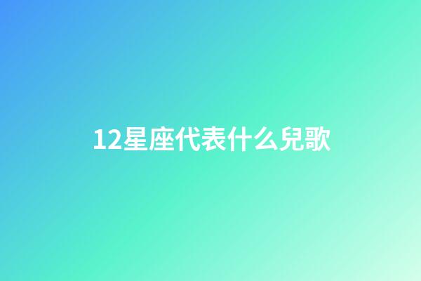 12星座代表什么兒歌-第1張-星座運勢-玄機派