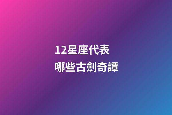 12星座代表哪些古劍奇譚-第1張-星座運勢-玄機(jī)派