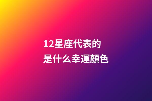 12星座代表的是什么幸運顏色-第1張-星座運勢-玄機派
