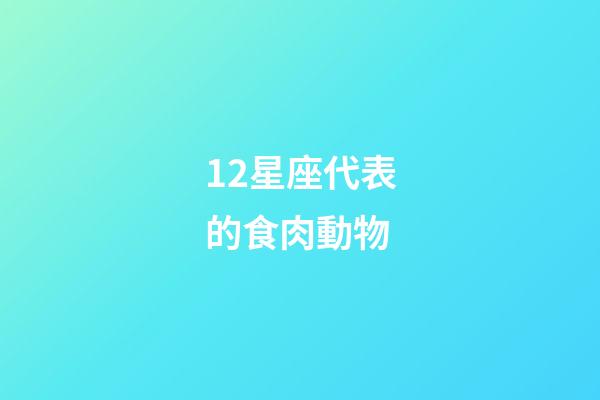 12星座代表的食肉動物-第1張-星座運勢-玄機派