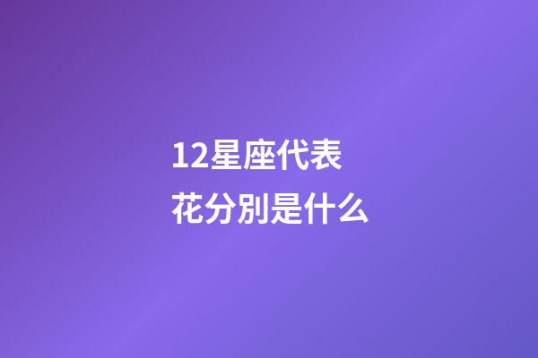 12星座代表花分別是什么-第1張-星座運勢-玄機派