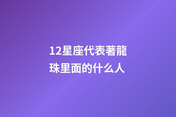 12星座代表著龍珠里面的什么人