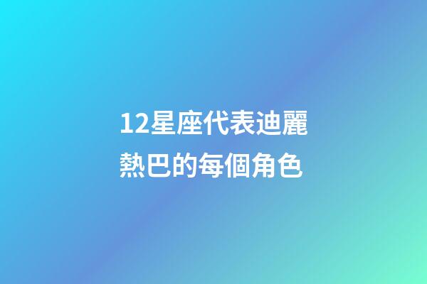 12星座代表迪麗熱巴的每個角色-第1張-星座運勢-玄機派