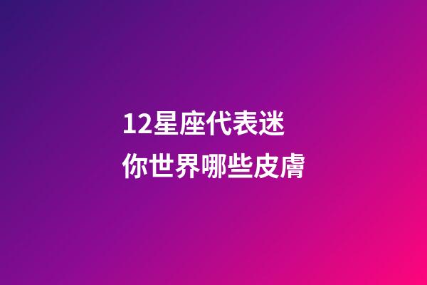 12星座代表迷你世界哪些皮膚-第1張-星座運勢-玄機派