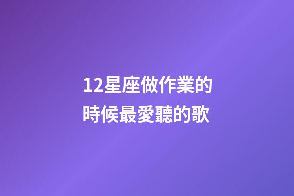 12星座做作業的時候最愛聽的歌