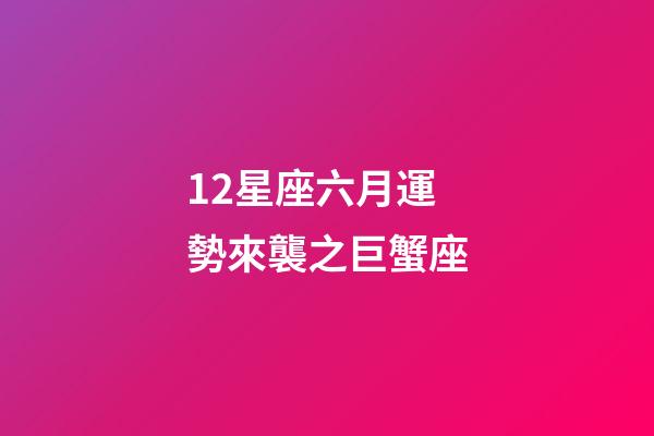 12星座六月運勢來襲之巨蟹座-第1張-星座運勢-玄機派