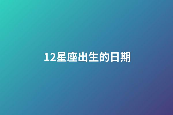 12星座出生的日期-第1張-星座運勢-玄機派
