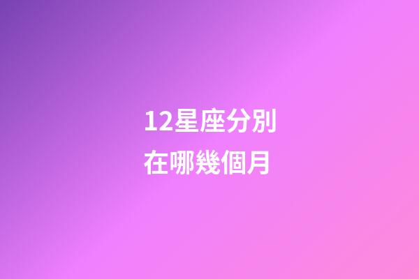12星座分別在哪幾個月-第1張-星座運勢-玄機派