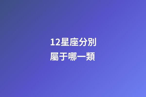 12星座分別屬于哪一類-第1張-星座運勢-玄機派
