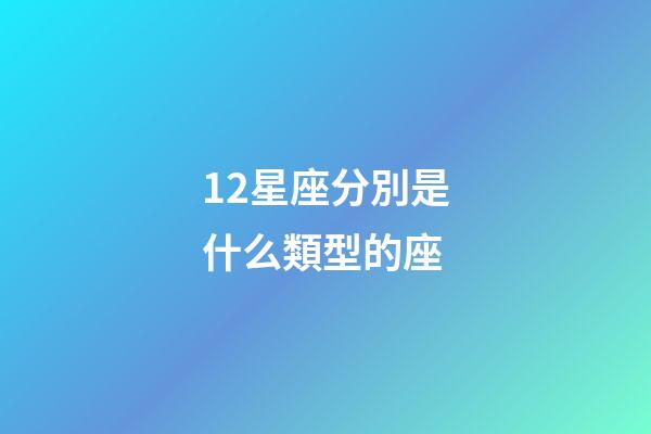 12星座分別是什么類型的座-第1張-星座運(yùn)勢(shì)-玄機(jī)派