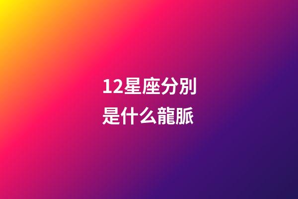 12星座分別是什么龍脈-第1張-星座運(yùn)勢(shì)-玄機(jī)派