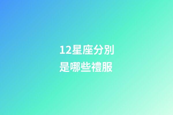 12星座分別是哪些禮服-第1張-星座運勢-玄機(jī)派