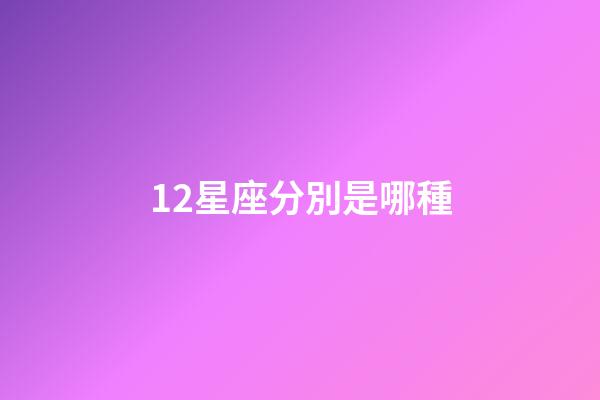 12星座分別是哪種-第1張-星座運勢-玄機派