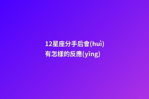 12星座分手后會(huì)有怎樣的反應(yīng)-第1張-星座運(yùn)勢(shì)-玄機(jī)派