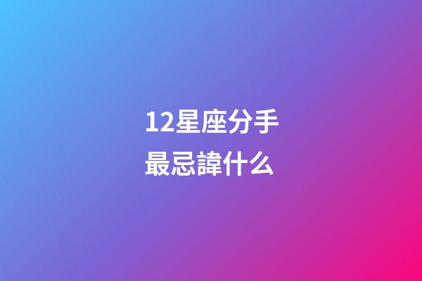 12星座分手最忌諱什么-第1張-星座運勢-玄機派
