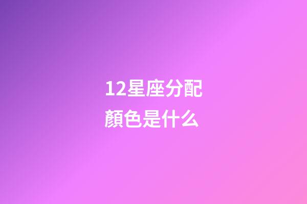 12星座分配顏色是什么-第1張-星座運勢-玄機派
