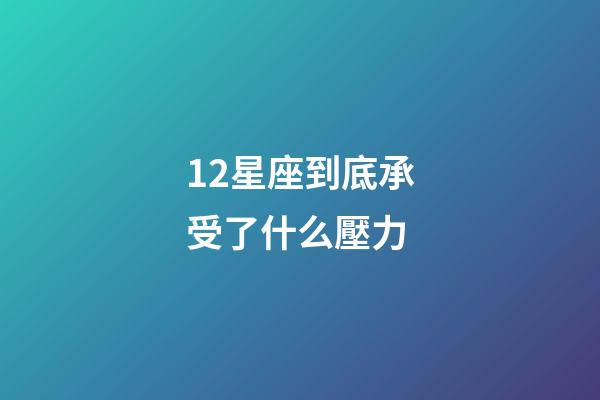 12星座到底承受了什么壓力-第1張-星座運勢-玄機派