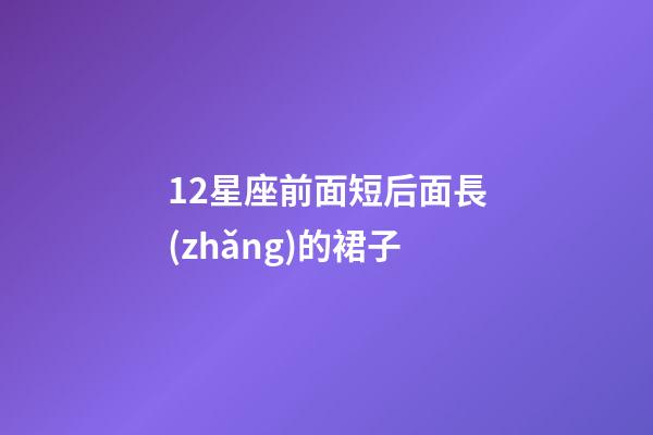 12星座前面短后面長(zhǎng)的裙子-第1張-星座運(yùn)勢(shì)-玄機(jī)派