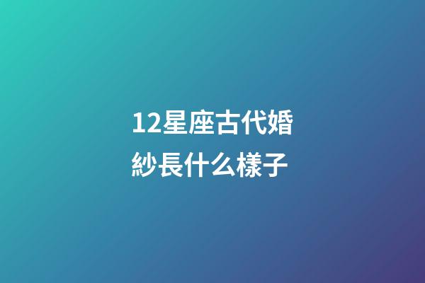 12星座古代婚紗長什么樣子-第1張-星座運勢-玄機派
