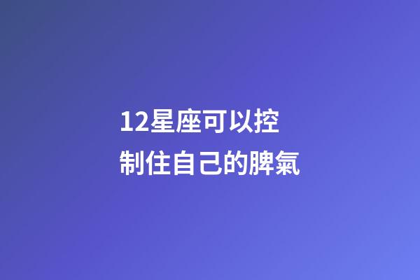 12星座可以控制住自己的脾氣-第1張-星座運勢-玄機派