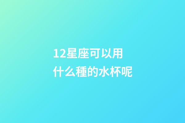 12星座可以用什么種的水杯呢