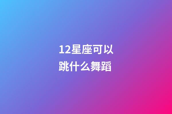 12星座可以跳什么舞蹈-第1張-星座運勢-玄機派
