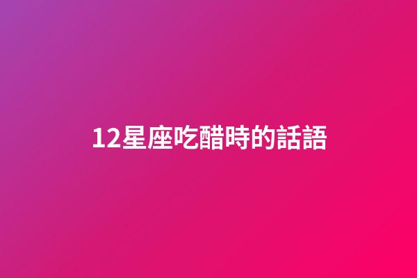 12星座吃醋時的話語-第1張-星座運勢-玄機派