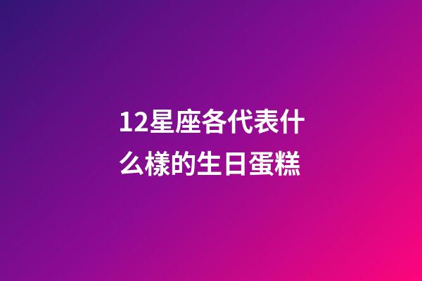 12星座各代表什么樣的生日蛋糕-第1張-星座運勢-玄機派