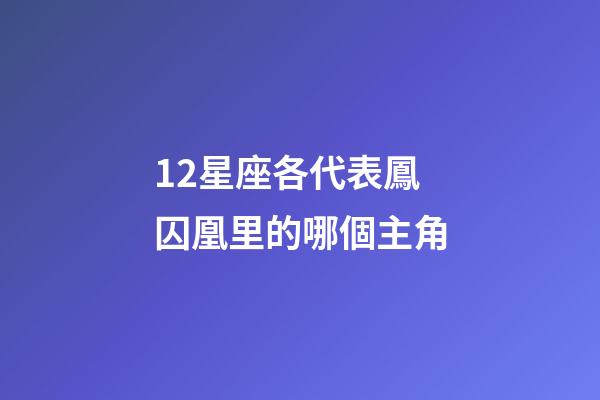 12星座各代表鳳囚凰里的哪個主角-第1張-星座運勢-玄機派