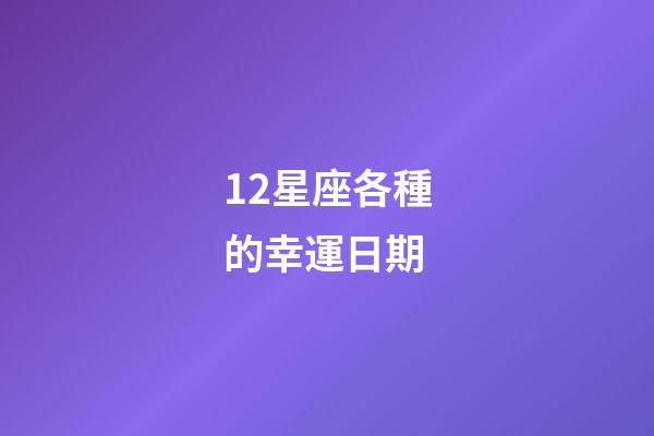 12星座各種的幸運日期-第1張-星座運勢-玄機派