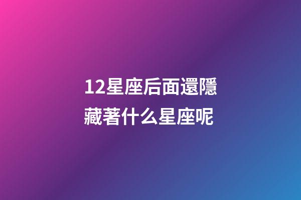 12星座后面還隱藏著什么星座呢-第1張-星座運勢-玄機派