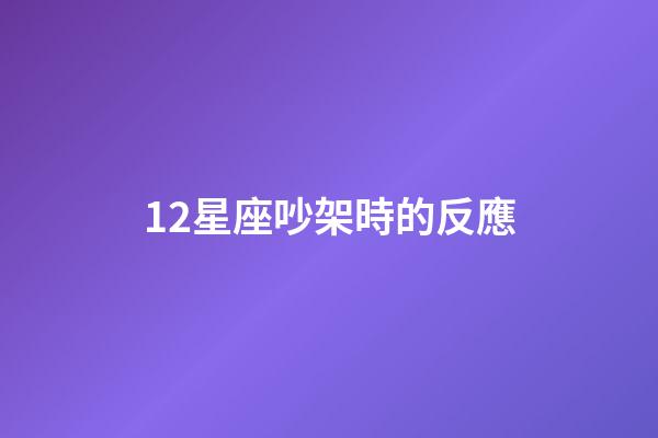 12星座吵架時的反應-第1張-星座運勢-玄機派
