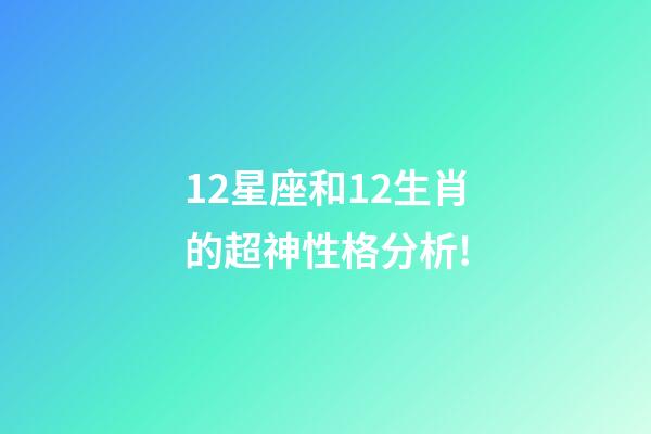 12星座和12生肖的超神性格分析!-第1張-觀點-玄機派