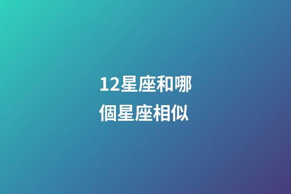12星座和哪個星座相似-第1張-星座運勢-玄機派